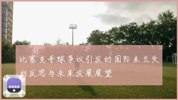 比塞克手球争议引发的国际米兰失利反思与未来发展展望