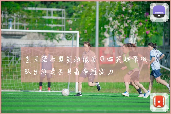 皇马若加盟英超能否争四英超保级队出海是否具备争冠实力