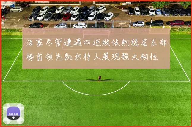 活塞尽管遭遇四连败依然稳居东部榜首领先凯尔特人展现强大韧性