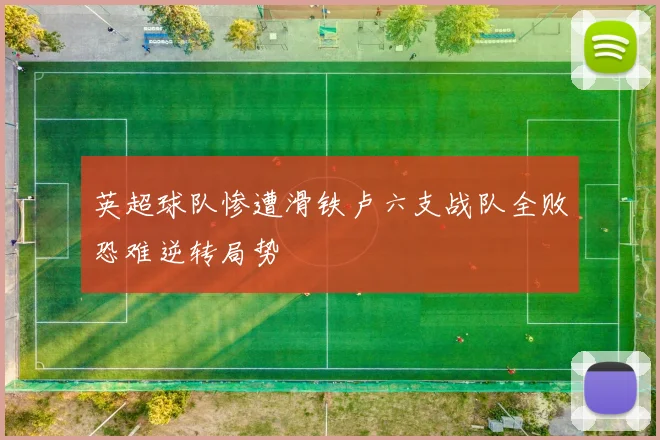 英超球队惨遭滑铁卢六支战队全败恐难逆转局势